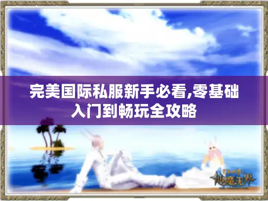 完美国际私服新手必看,零基础入门到畅玩全攻略