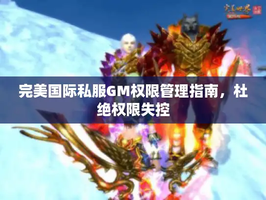 完美国际私服GM权限管理指南，杜绝权限失控