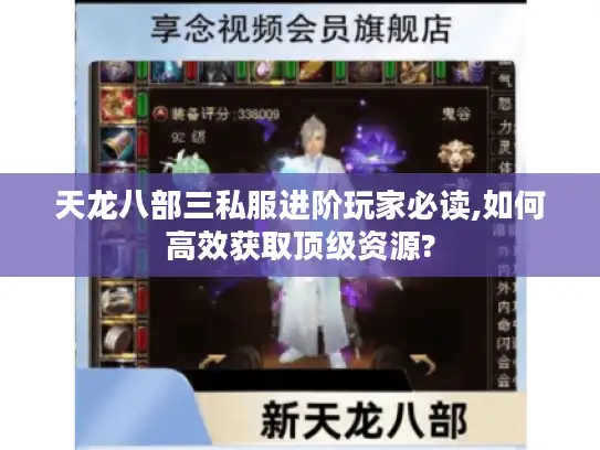 天龙八部三私服进阶玩家必读,如何高效获取顶级资源?