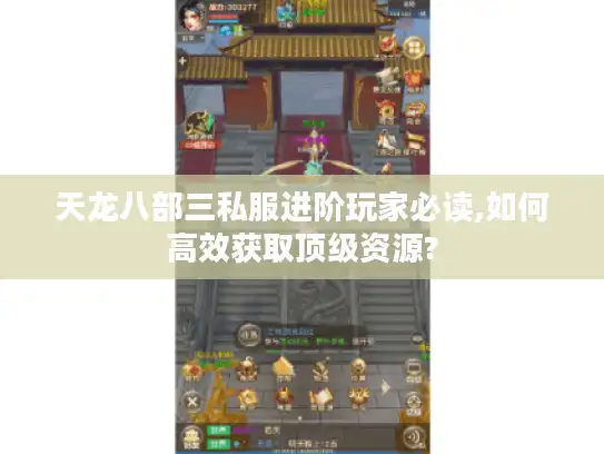 天龙八部三私服进阶玩家必读,如何高效获取顶级资源?