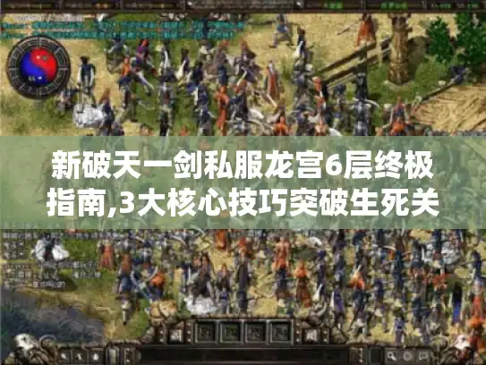 新破天一剑私服龙宫6层终极指南,3大核心技巧突破生死关