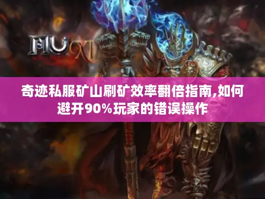奇迹私服矿山刷矿效率翻倍指南,如何避开90%玩家的错误操作