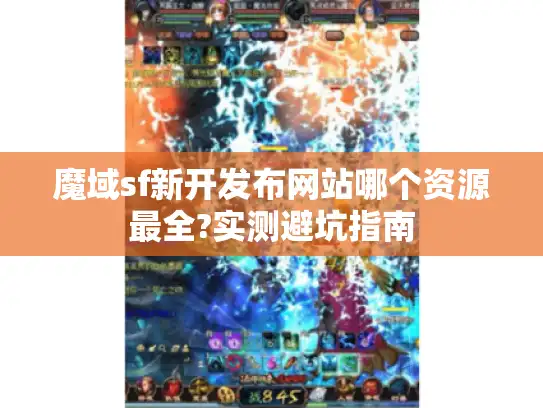 魔域sf新开发布网站哪个资源最全?实测避坑指南 魔域sf新开发布网站哪个资源最全?实测避坑指南