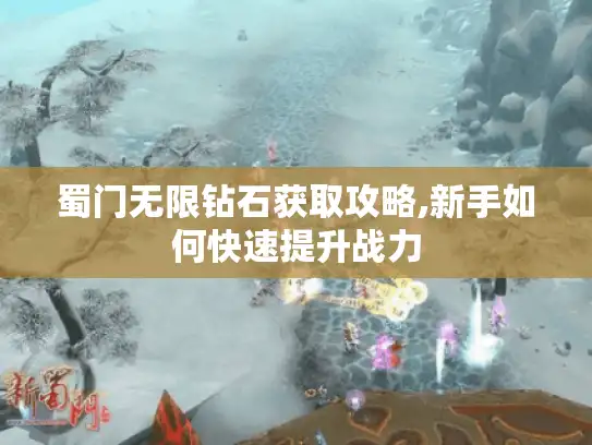 蜀门无限钻石获取攻略,新手如何快速提升战力