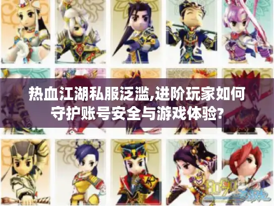 热血江湖私服泛滥,进阶玩家如何守护账号安全与游戏体验?