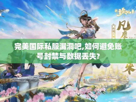 完美国际私服漏洞吧,如何避免账号封禁与数据丢失?