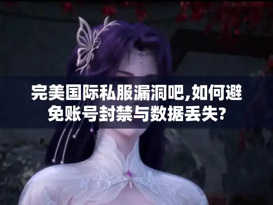 完美国际私服漏洞吧,如何避免账号封禁与数据丢失?