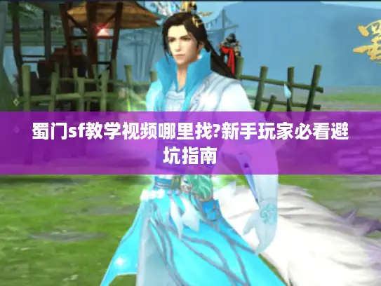 蜀门sf教学视频哪里找?新手玩家必看避坑指南