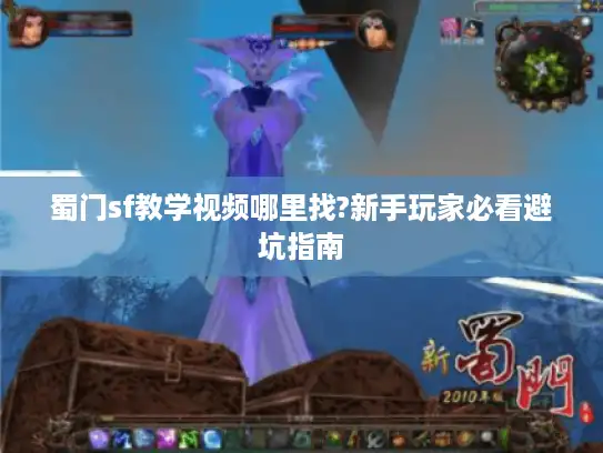 蜀门sf教学视频哪里找?新手玩家必看避坑指南