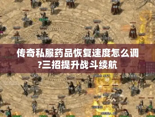 传奇私服药品恢复速度怎么调?三招提升战斗续航