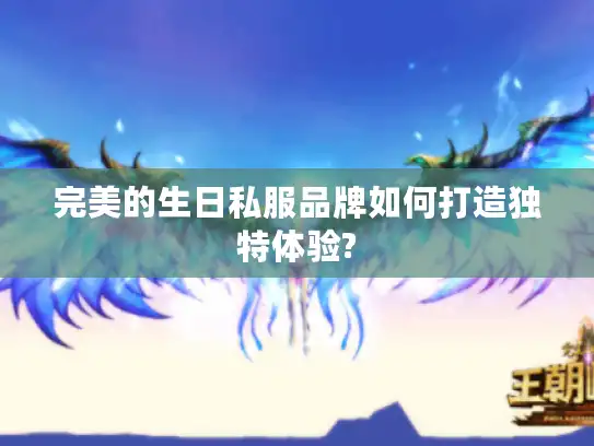 完美的生日私服品牌如何打造独特体验?