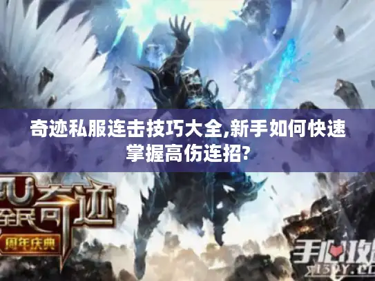 奇迹私服连击技巧大全,新手如何快速掌握高伤连招?