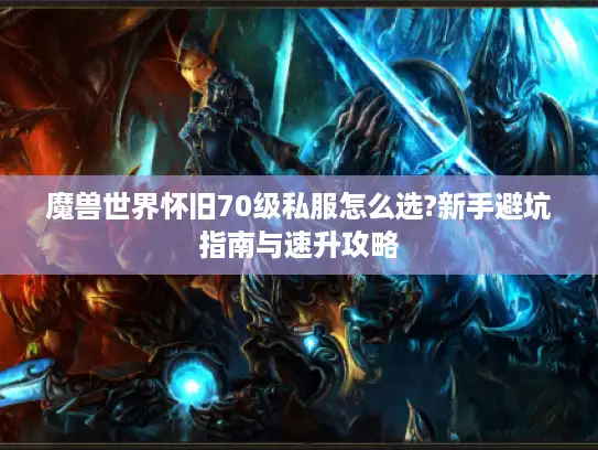 魔兽世界怀旧70级私服怎么选?新手避坑指南与速升攻略
