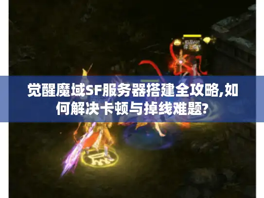 觉醒魔域SF服务器搭建全攻略,如何解决卡顿与掉线难题? 觉醒魔域SF服务器搭建全攻略,如何解决卡顿与掉线难题?