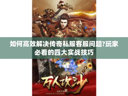 如何高效解决传奇私服客服问题?玩家必看的四大实战技巧 如何高效解决传奇私服客服问题?玩家必看的四大实战技巧