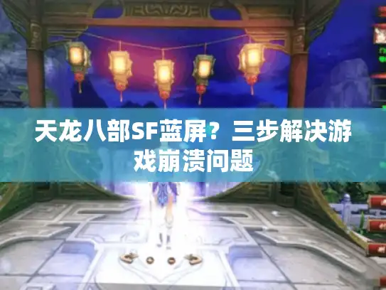 天龙八部SF蓝屏？三步解决游戏崩溃问题