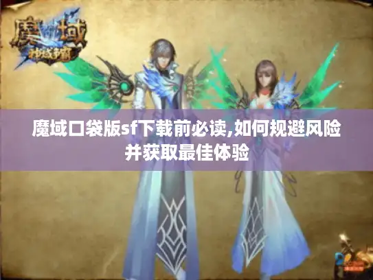 魔域口袋版sf下载前必读,如何规避风险并获取最佳体验