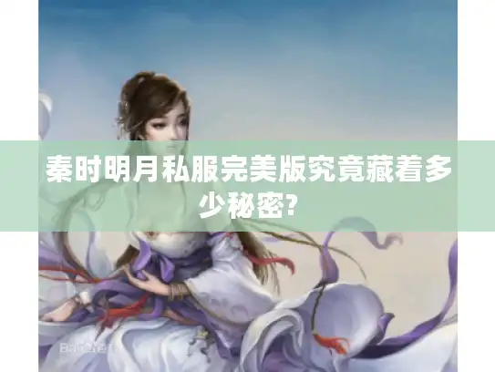 秦时明月私服完美版究竟藏着多少秘密?