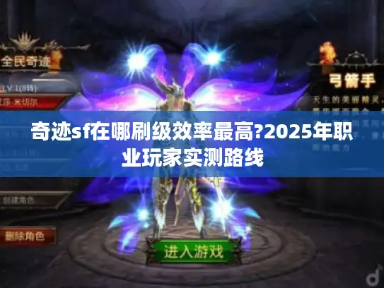 奇迹sf在哪刷级效率最高?2025年职业玩家实测路线 奇迹sf在哪刷级效率最高?2025年职业玩家实测路线