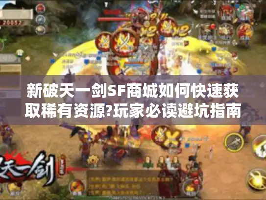 新破天一剑SF商城如何快速获取稀有资源?玩家必读避坑指南