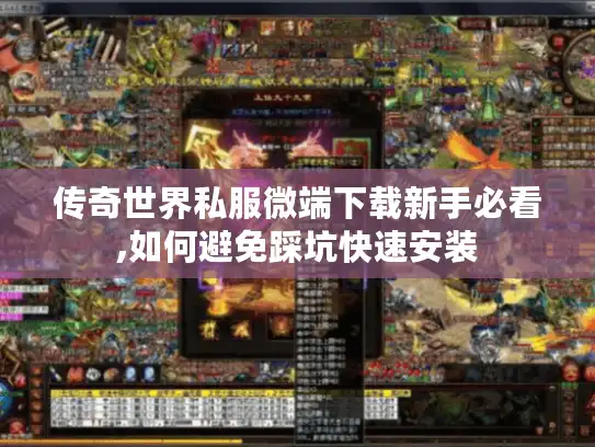 传奇世界私服微端下载新手必看,如何避免踩坑快速安装