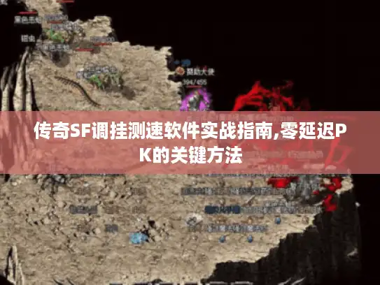 传奇SF调挂测速软件实战指南,零延迟PK的关键方法 传奇SF调挂测速软件实战指南,零延迟PK的关键方法