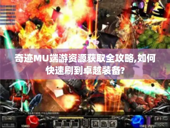 奇迹MU端游资源获取全攻略,如何快速刷到卓越装备?