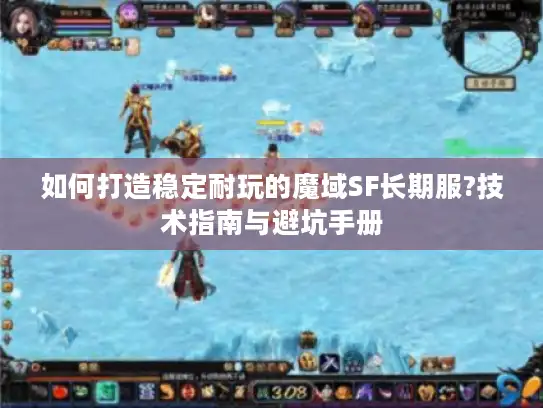 如何打造稳定耐玩的魔域SF长期服?技术指南与避坑手册