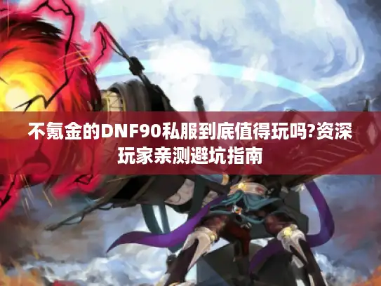 不氪金的DNF90私服到底值得玩吗?资深玩家亲测避坑指南 不氪金的DNF90私服到底值得玩吗?资深玩家亲测避坑指南