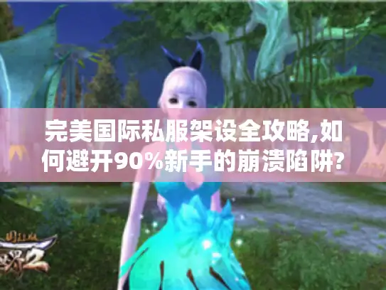 完美国际私服架设全攻略,如何避开90%新手的崩溃陷阱?