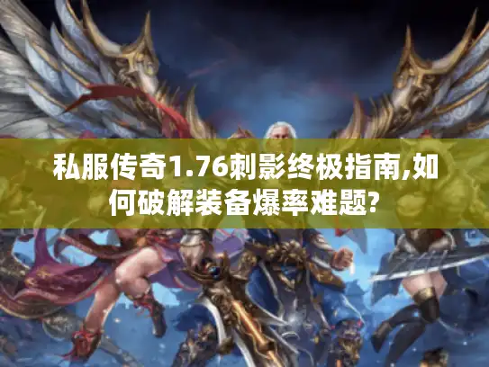 私服传奇1.76刺影终极指南,如何破解装备爆率难题? 私服传奇1.76刺影终极指南,如何破解装备爆率难题?