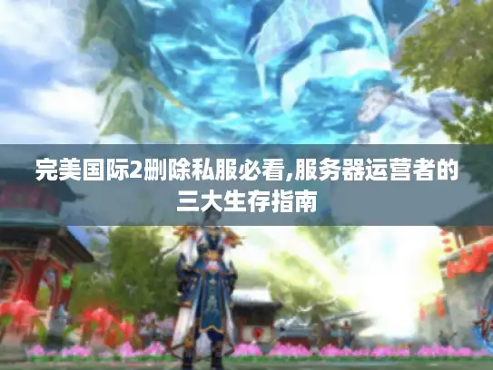 完美国际2删除私服必看,服务器运营者的三大生存指南 完美国际2删除私服必看,服务器运营者的三大生存指南