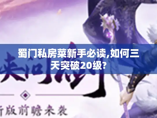 蜀门私房菜新手必读,如何三天突破20级?