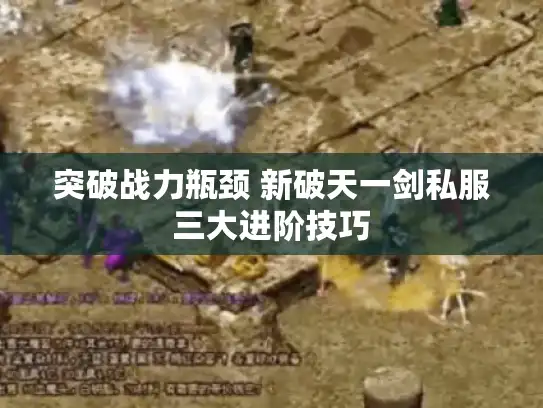 突破战力瓶颈 新破天一剑私服三大进阶技巧 突破战力瓶颈 新破天一剑私服三大进阶技巧
