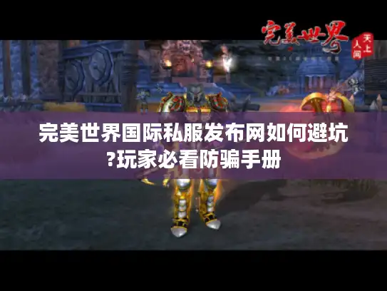 完美世界国际私服发布网如何避坑?玩家必看防骗手册
