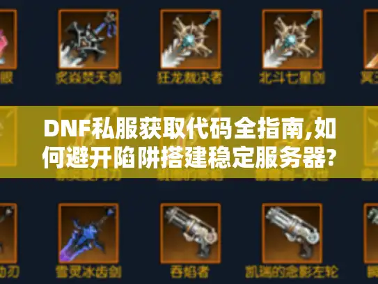DNF私服获取代码全指南,如何避开陷阱搭建稳定服务器?