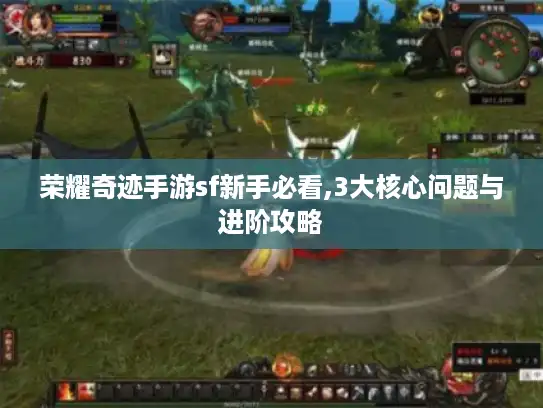 荣耀奇迹手游sf新手必看,3大核心问题与进阶攻略