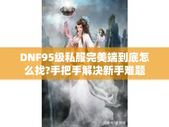 DNF95级私服完美端到底怎么找?手把手解决新手难题
