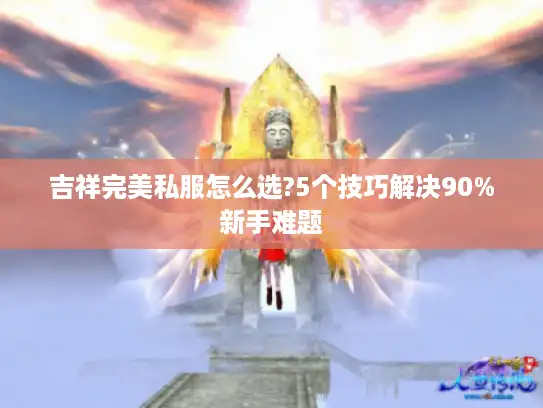 吉祥完美私服怎么选?5个技巧解决90%新手难题