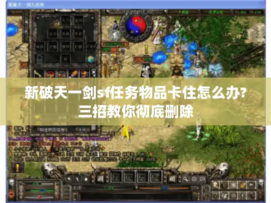 新破天一剑sf任务物品卡住怎么办?三招教你彻底删除 新破天一剑sf任务物品卡住怎么办?三招教你彻底删除
