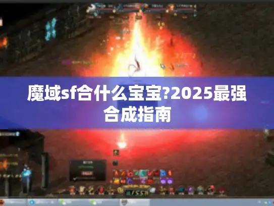 魔域sf合什么宝宝?2025最强合成指南