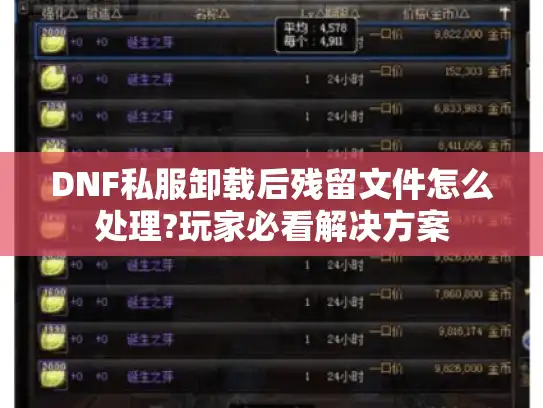 DNF私服卸载后残留文件怎么处理?玩家必看解决方案 DNF私服卸载后残留文件怎么处理?玩家必看解决方案