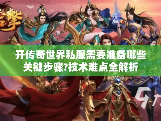 开传奇世界私服需要准备哪些关键步骤?技术难点全解析
