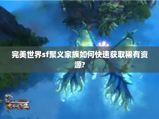完美世界sf聚义家族如何快速获取稀有资源?