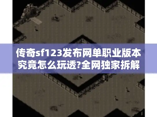 传奇sf123发布网单职业版本究竟怎么玩透?全网独家拆解