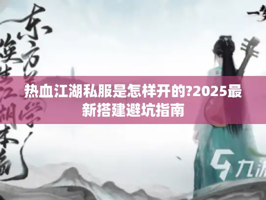 热血江湖私服是怎样开的?2025最新搭建避坑指南
