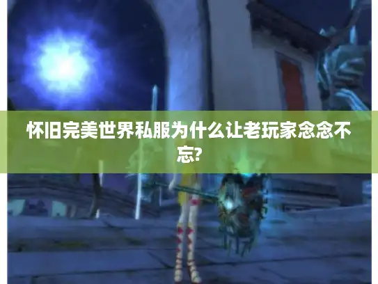 怀旧完美世界私服为什么让老玩家念念不忘?