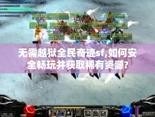无需越狱全民奇迹sf,如何安全畅玩并获取稀有资源?
