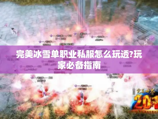 完美冰雪单职业私服怎么玩透?玩家必备指南