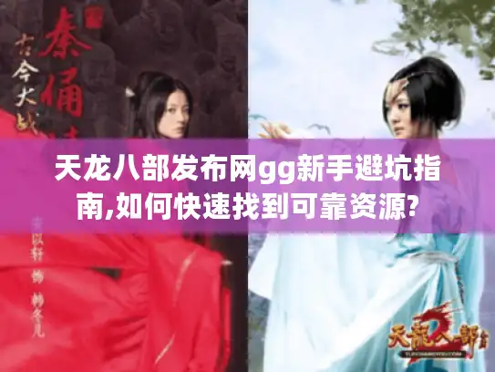 天龙八部发布网gg新手避坑指南,如何快速找到可靠资源? 天龙八部发布网gg新手避坑指南,如何快速找到可靠资源?